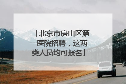 北京市房山区第一医院招聘，这两类人员均可报名