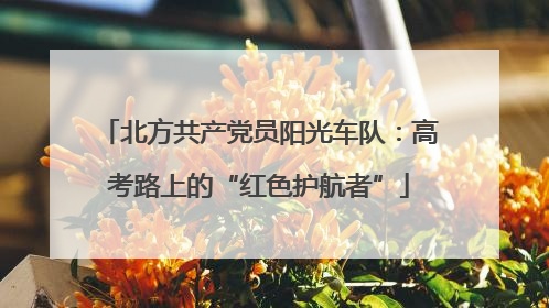 北方共产党员阳光车队：高考路上的“红色护航者”