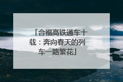 合福高铁通车十载：奔向春天的列车一路繁花