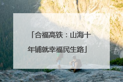 合福高铁：山海十年铺就幸福民生路