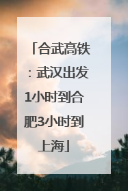 合武高铁：武汉出发1小时到合肥3小时到上海