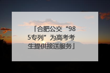 合肥公交“985专列”为高考考生提供接送服务