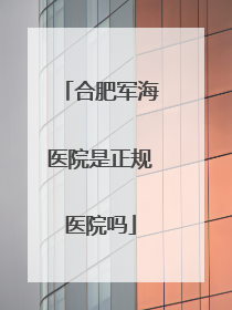 合肥军海医院是正规医院吗