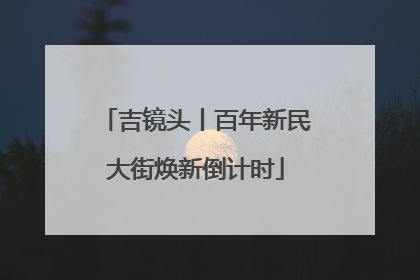吉镜头丨百年新民大街焕新倒计时