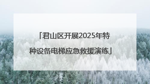 君山区开展2025年特种设备电梯应急救援演练