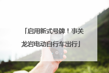 启用新式号牌！事关龙岩电动自行车出行