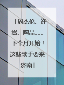 周杰伦、许嵩、陶喆……下个月开始！这些歌手要来济南