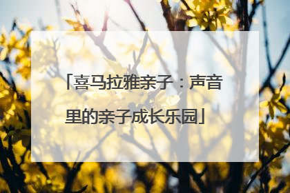 喜马拉雅亲子：声音里的亲子成长乐园