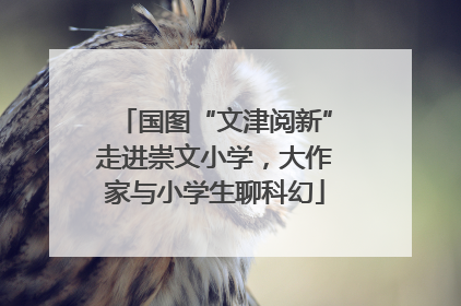 国图“文津阅新”走进崇文小学，大作家与小学生聊科幻