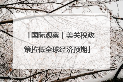 国际观察｜美关税政策拉低全球经济预期