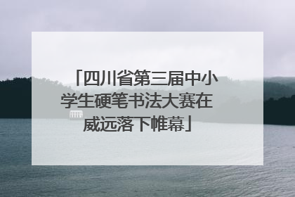 四川省第三届中小学生硬笔书法大赛在威远落下帷幕