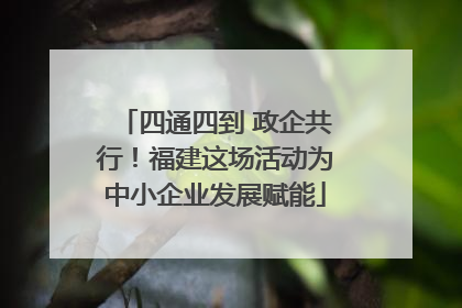 四通四到 政企共行！福建这场活动为中小企业发展赋能