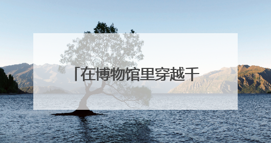 在博物馆里穿越千年体验中医奇缘