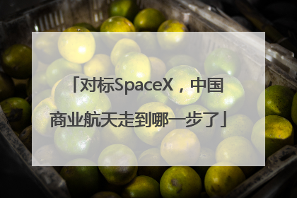 对标SpaceX，中国商业航天走到哪一步了