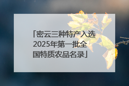 密云三种特产入选2025年第一批全国特质农品名录