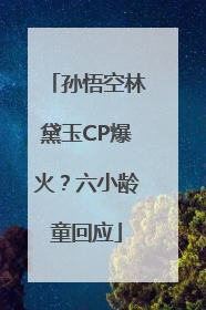 孙悟空林黛玉CP爆火？六小龄童回应