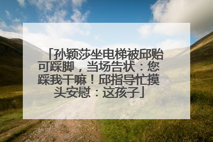 孙颖莎坐电梯被邱贻可踩脚，当场告状：您踩我干嘛！邱指导忙摸头安慰：这孩子