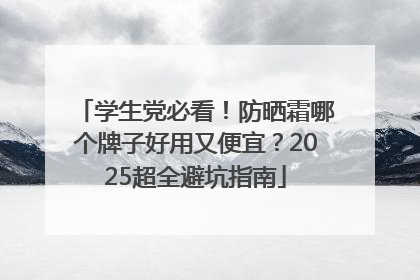 学生党必看！防晒霜哪个牌子好用又便宜？2025超全避坑指南