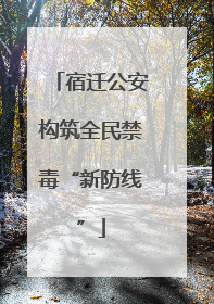 宿迁公安构筑全民禁毒“新防线”