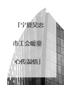 宁夏吴忠市工会暖童心传温情