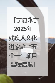 宁夏永宁2025年残疾人文化进家庭“五个一”项目温暖启航