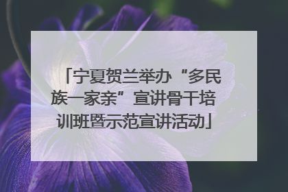 宁夏贺兰举办“多民族一家亲”宣讲骨干培训班暨示范宣讲活动