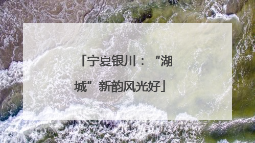 宁夏银川：“湖城”新韵风光好