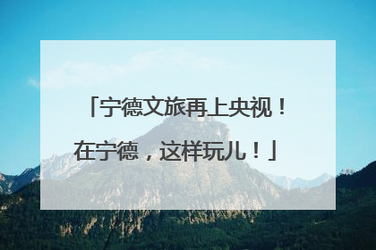 宁德文旅再上央视！在宁德，这样玩儿！