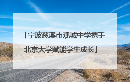 宁波慈溪市观城中学携手北京大学赋能学生成长