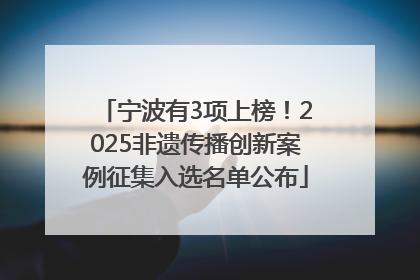 宁波有3项上榜！2025非遗传播创新案例征集入选名单公布