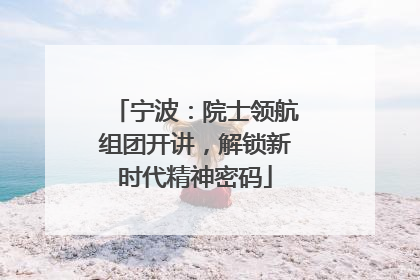 宁波：院士领航组团开讲，解锁新时代精神密码