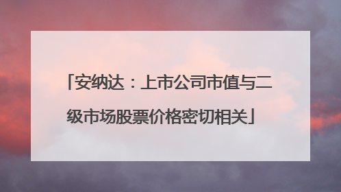 安纳达：上市公司市值与二级市场股票价格密切相关