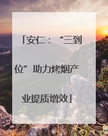 安仁：“三到位”助力烤烟产业提质增效