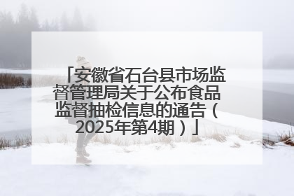 安徽省石台县市场监督管理局关于公布食品监督抽检信息的通告（2025年第4期）