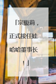 宗馥莉，正式接任娃哈哈董事长！