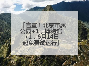 官宣！北京市属公园+1，博物馆+1，6月14日起免费试运行