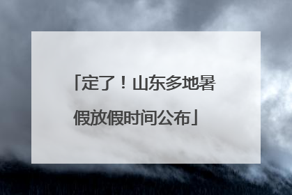 定了！山东多地暑假放假时间公布