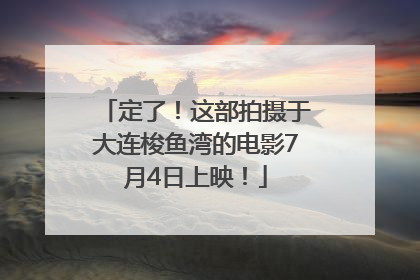定了！这部拍摄于大连梭鱼湾的电影7月4日上映！
