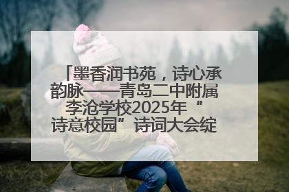 墨香润书苑，诗心承韵脉——青岛二中附属李沧学校2025年“诗意校园”诗词大会绽放文化华章