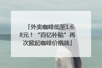 外卖咖啡低至1.68元！“百亿补贴”再次掀起咖啡价格战