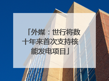 外媒：世行将数十年来首次支持核能发电项目