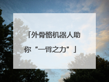 外骨骼机器人助你“一臂之力”