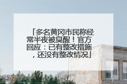 多名黄冈市民称经常半夜被臭醒！官方回应：已有整改措施，还没有整改情况