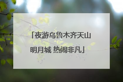 夜游乌鲁木齐天山明月城 热闹非凡