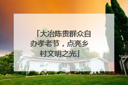 大冶陈贵群众自办孝老节，点亮乡村文明之光