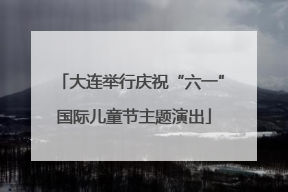 大连举行庆祝“六一”国际儿童节主题演出