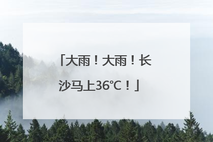 大雨！大雨！长沙马上36℃！