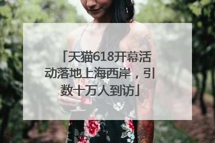 天猫618开幕活动落地上海西岸，引数十万人到访