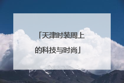 天津时装周上的科技与时尚