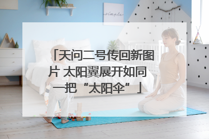天问二号传回新图片 太阳翼展开如同一把“太阳伞”